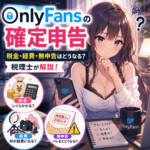 OnlyFansの確定申告｜税金・経費・無申告を税理士が解説